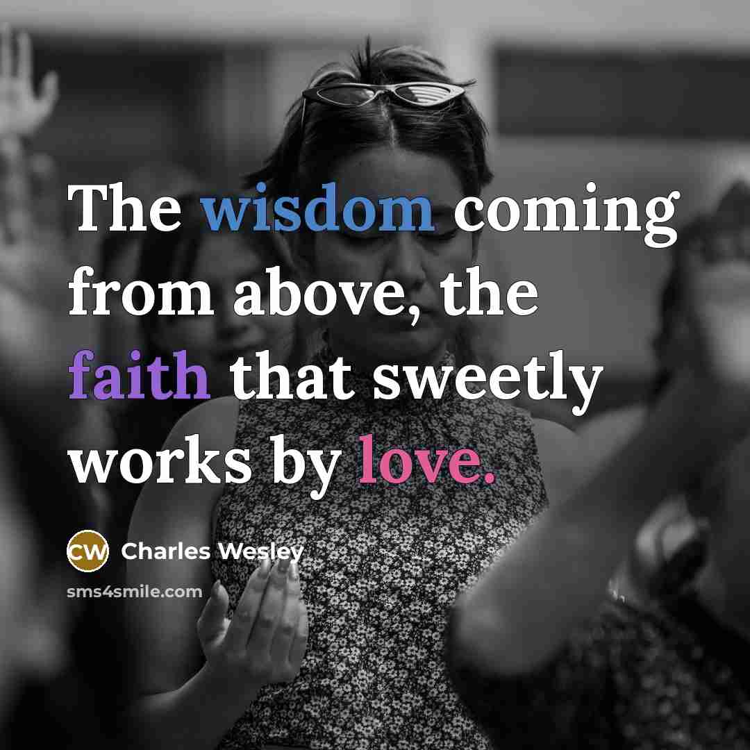 “The wisdom coming from above, the faith that sweetly works…” quote by Charles Wesley