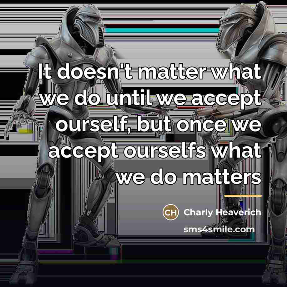 “It doesn't matter what we do until we accept ourself,…” quote by Charly Heaverich