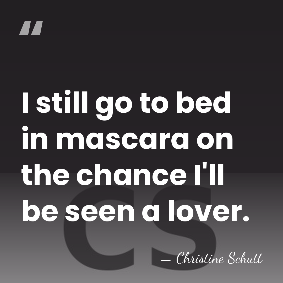 I still go to bed in mascara on the chance I'll be&hellip; - Christine Schutt