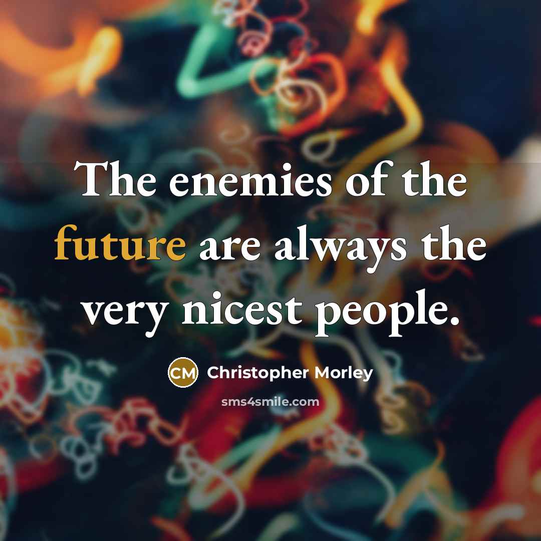 “The enemies of the future are always the very nicest…” quote by Christopher Morley