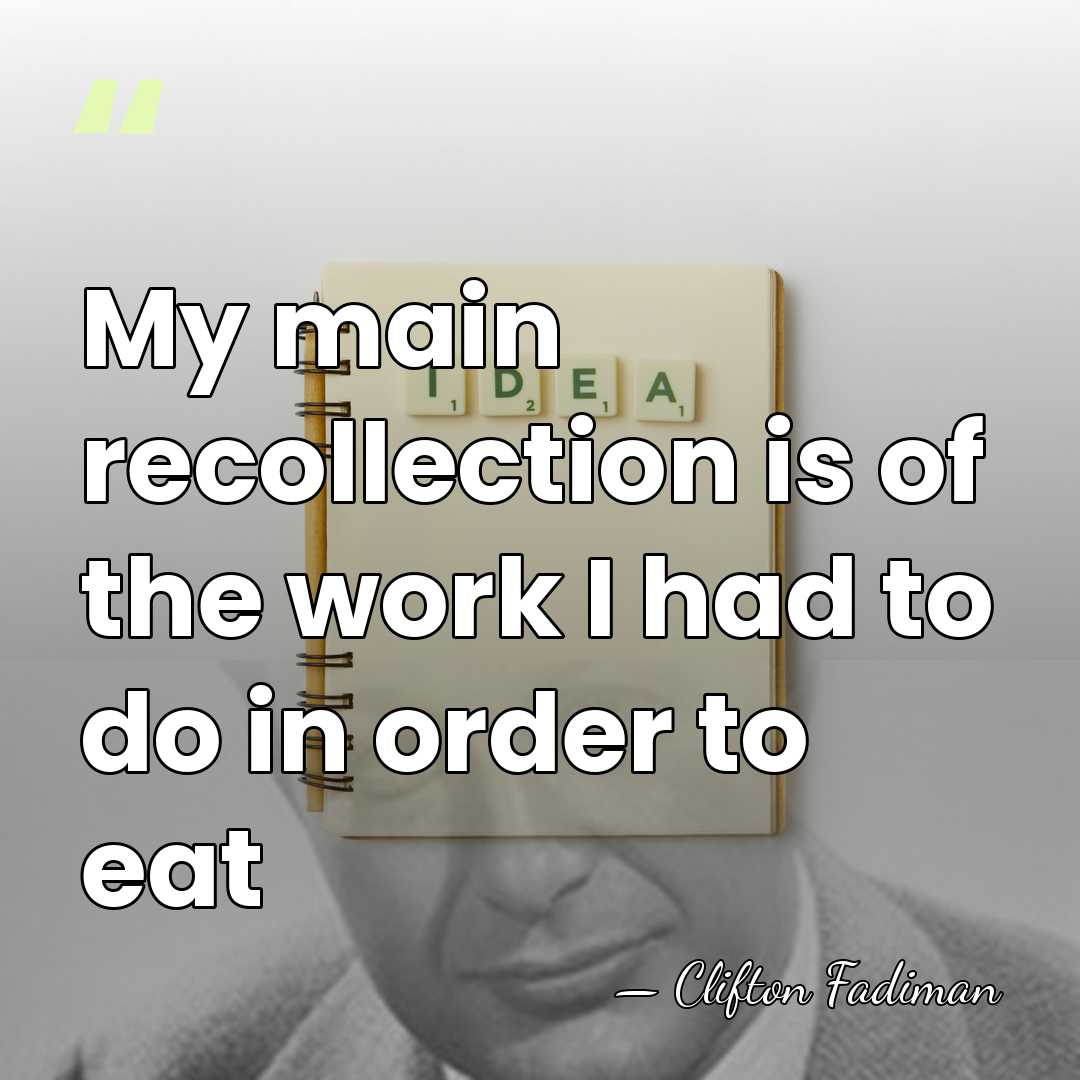 My main recollection is of the work I had to do in&hellip; - Clifton Fadiman