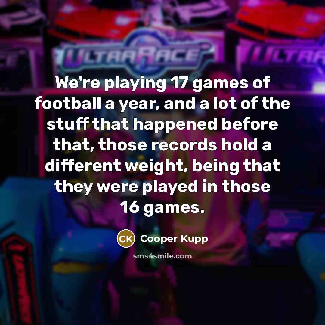 “We're playing 17 games of football a year, and a…” quote by Cooper Kupp