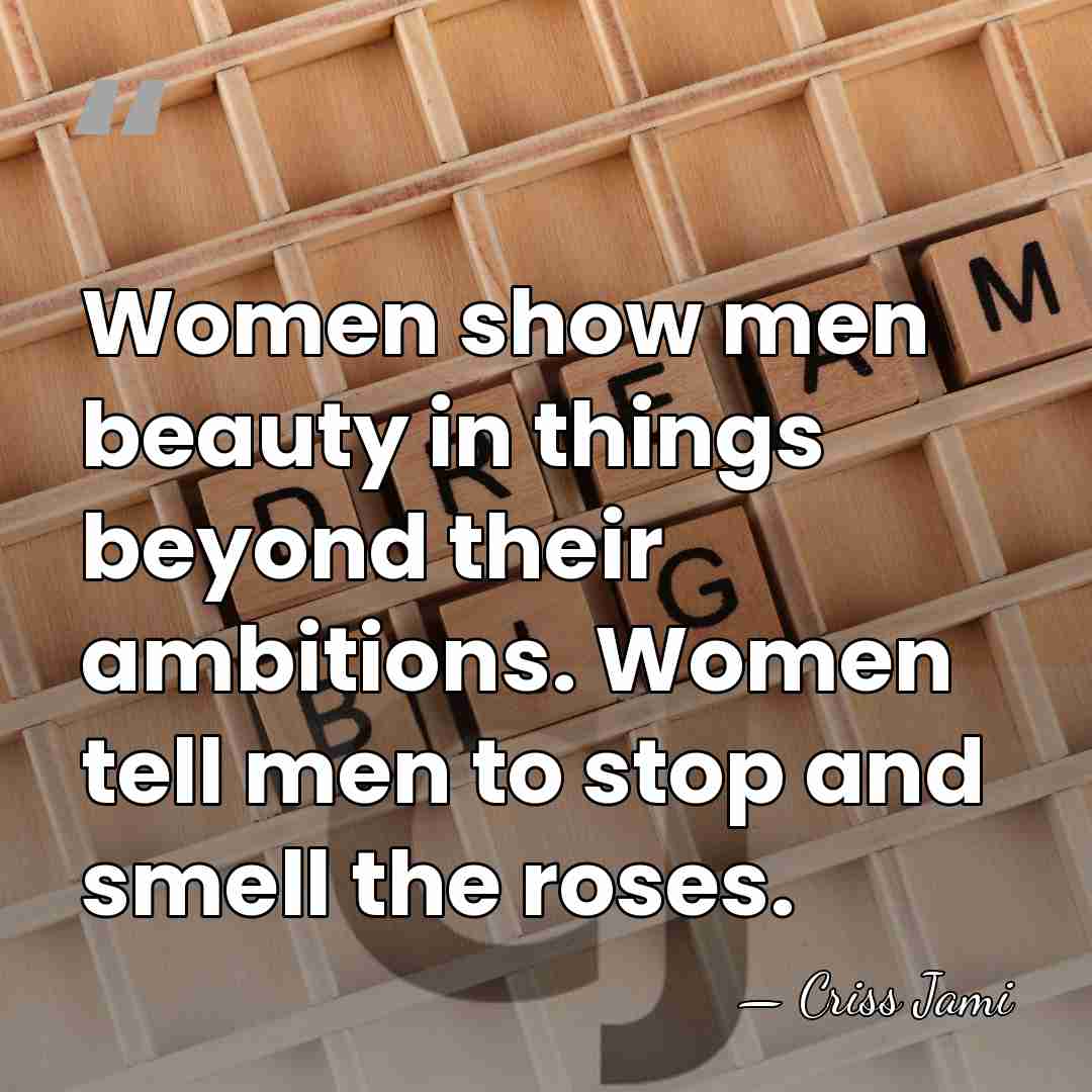 Women show men beauty in things beyond their ambitions. Women tell men&hellip; - Criss Jami