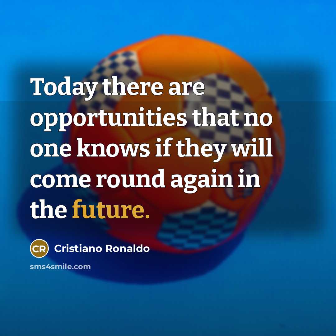 “Today there are opportunities that no one knows if they…” quote by Cristiano Ronaldo