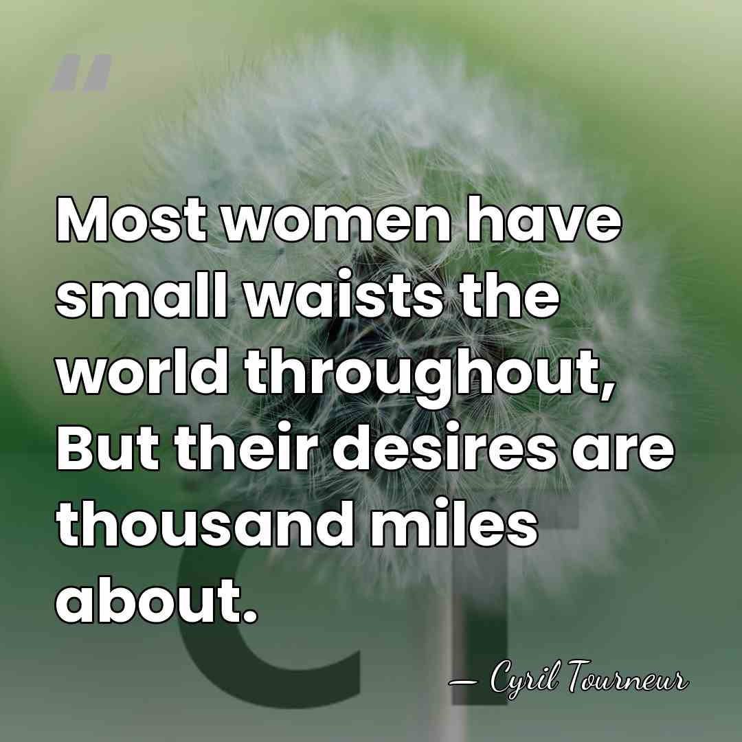Most women have small waists the world throughout, But their desires are&hellip; - Cyril Tourneur