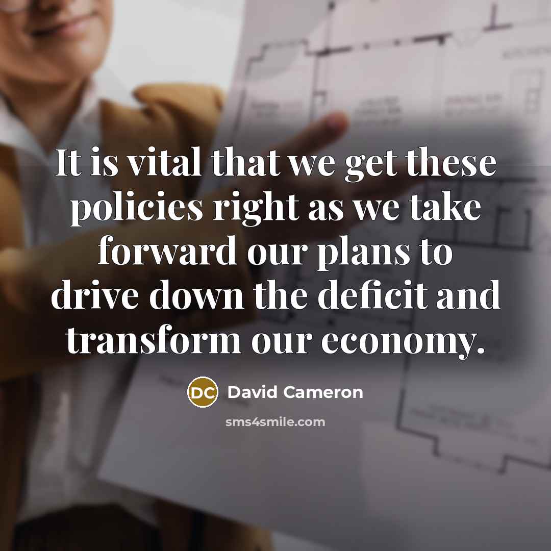 “It is vital that we get these policies right as…” quote by David Cameron