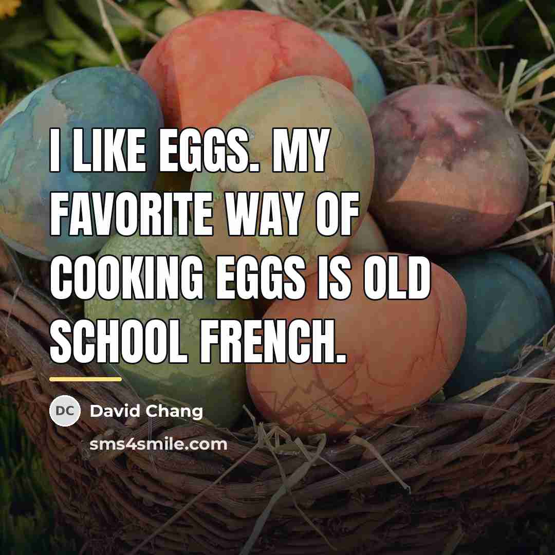 “I like eggs. My favorite way of cooking eggs is…” quote by David Chang