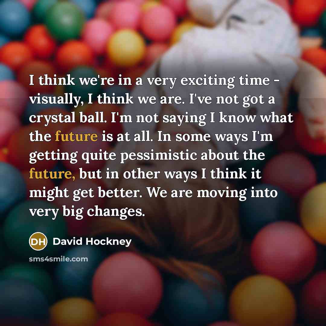 “I think we're in a very exciting time - visually,…” quote by David Hockney