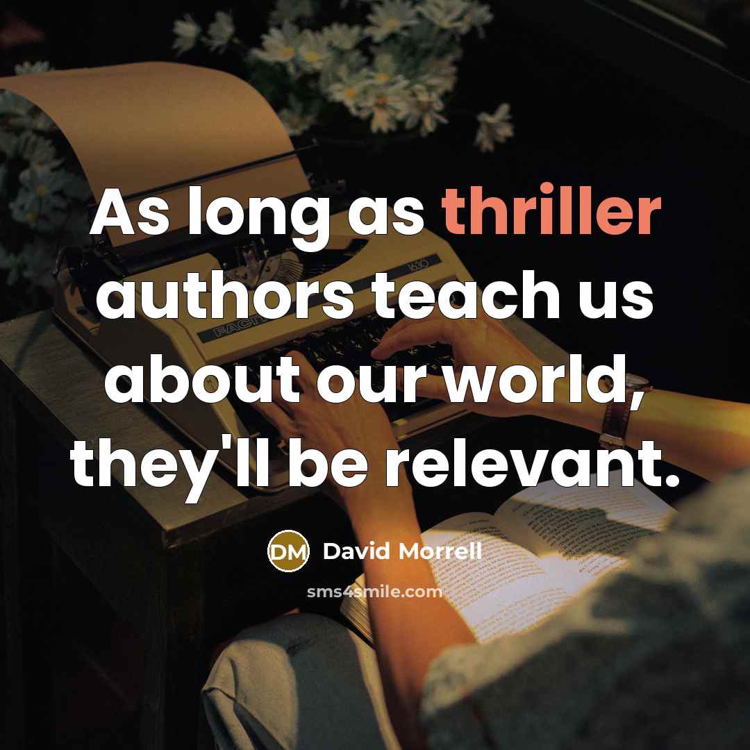 “As long as thriller authors teach us about our world, they'll be relevant.” quote by David Morrell