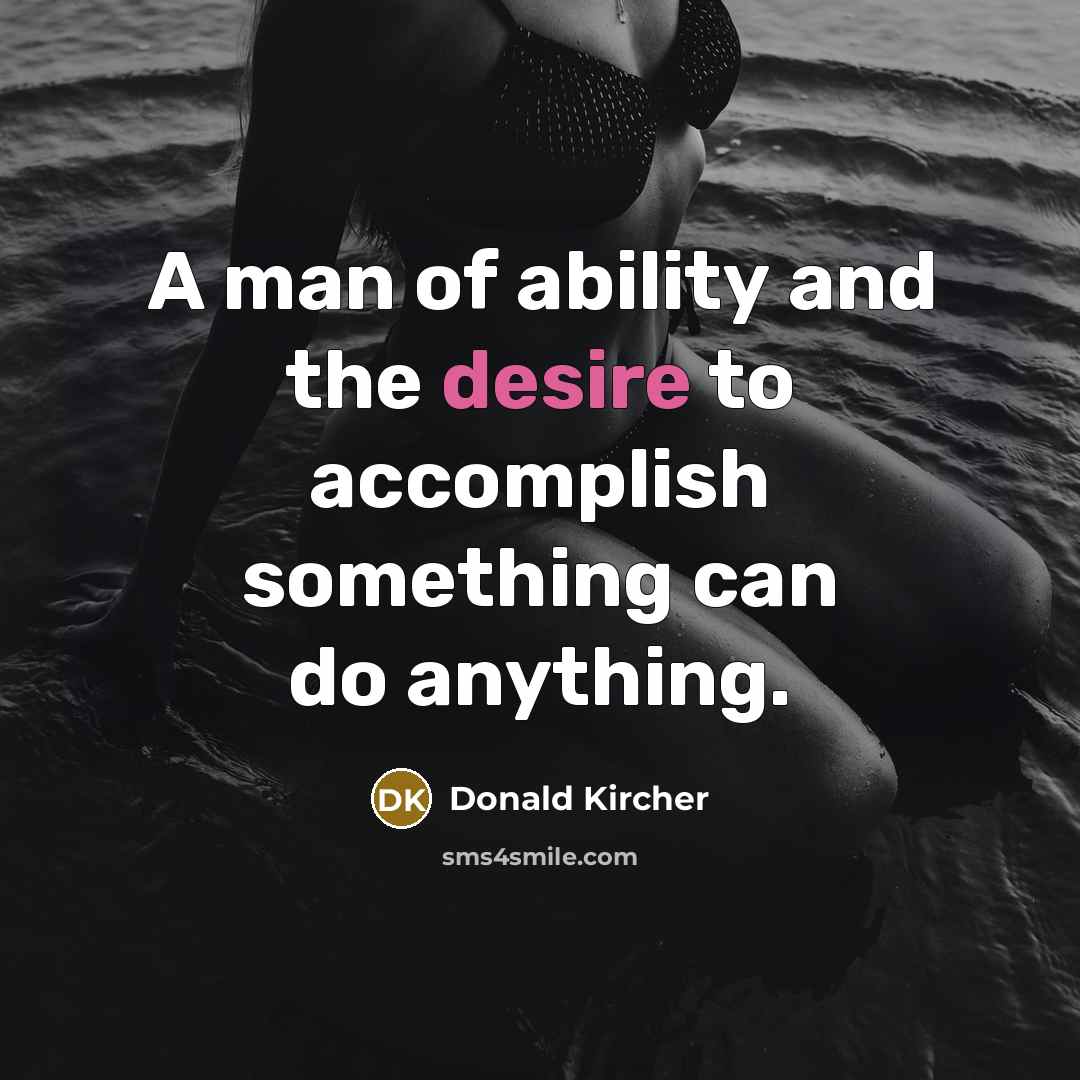 “A man of ability and the desire to accomplish something can do anything.” quote by Donald Kircher
