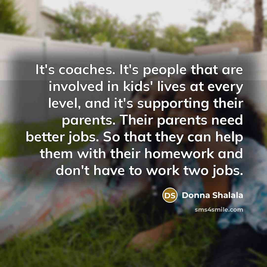 “It's coaches. It's people that are involved in kids' lives…” quote by Donna Shalala