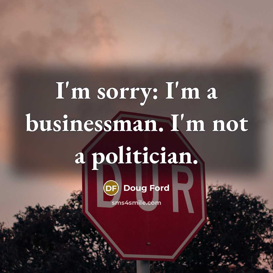 “I'm sorry: I'm a businessman. I'm not a politician.…” quote by Doug Ford