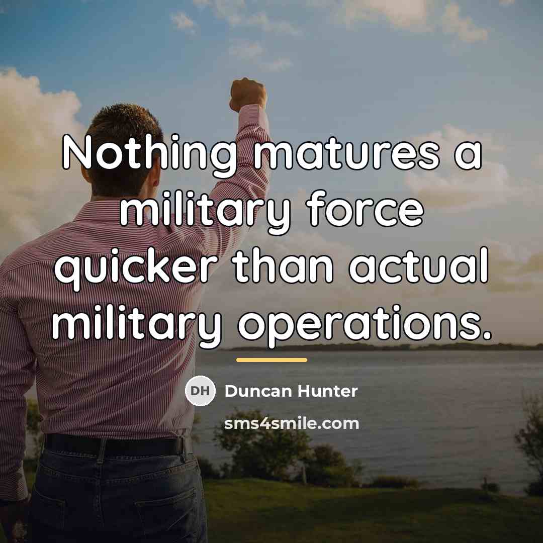 “Nothing matures a military force quicker than actual military operations.…” quote by Duncan Hunter