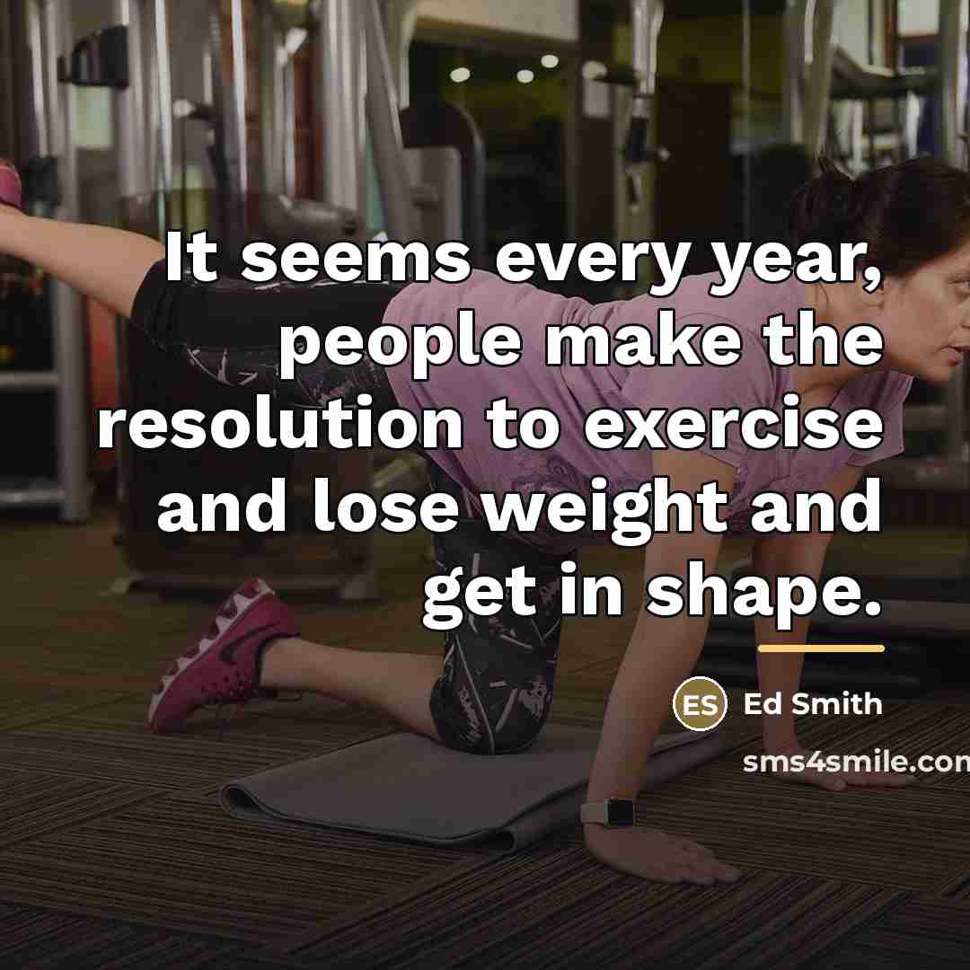 “It seems every year, people make the resolution to exercise…” quote by Ed Smith