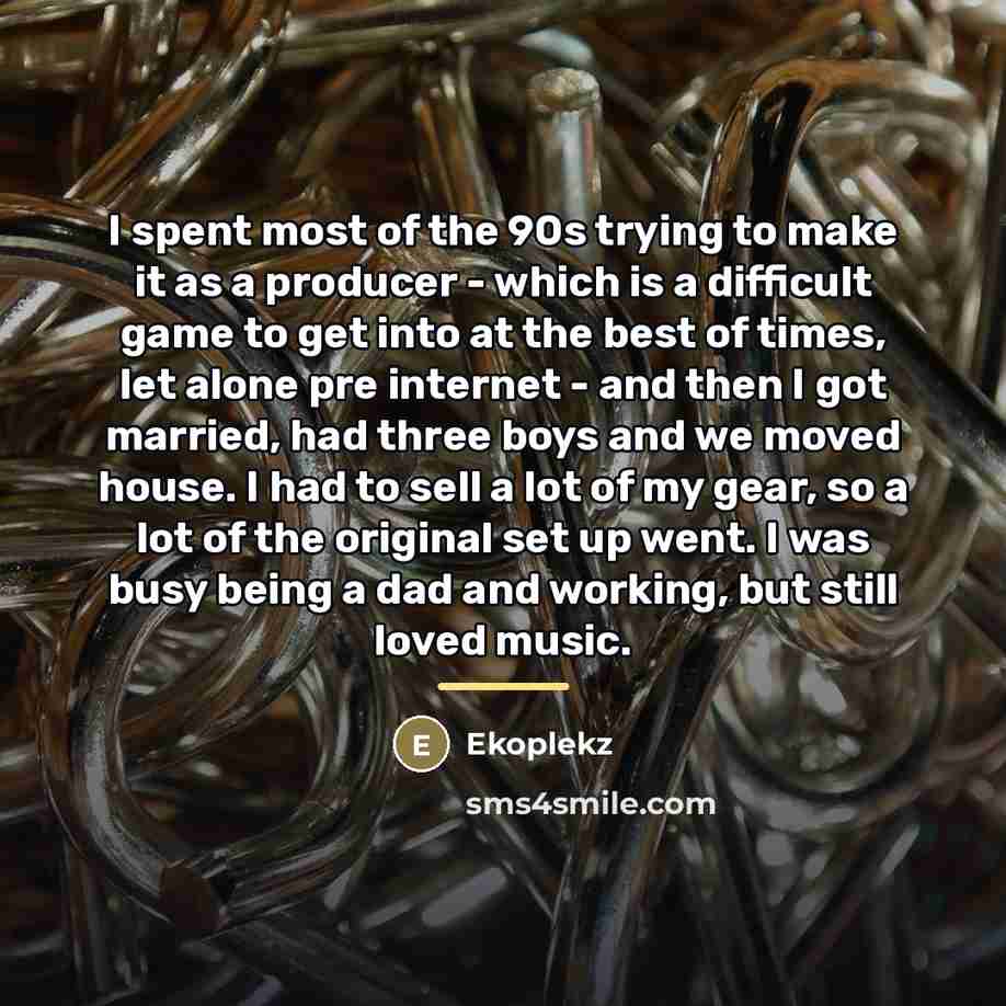 “I spent most of the 90s trying to make it…” quote by Ekoplekz