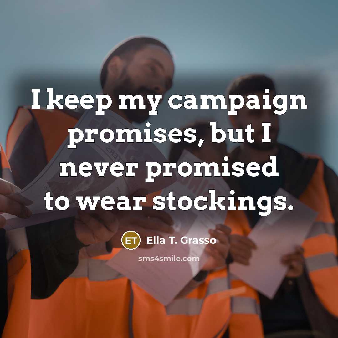 “I keep my campaign promises, but I never promised to…” quote by Ella T. Grasso