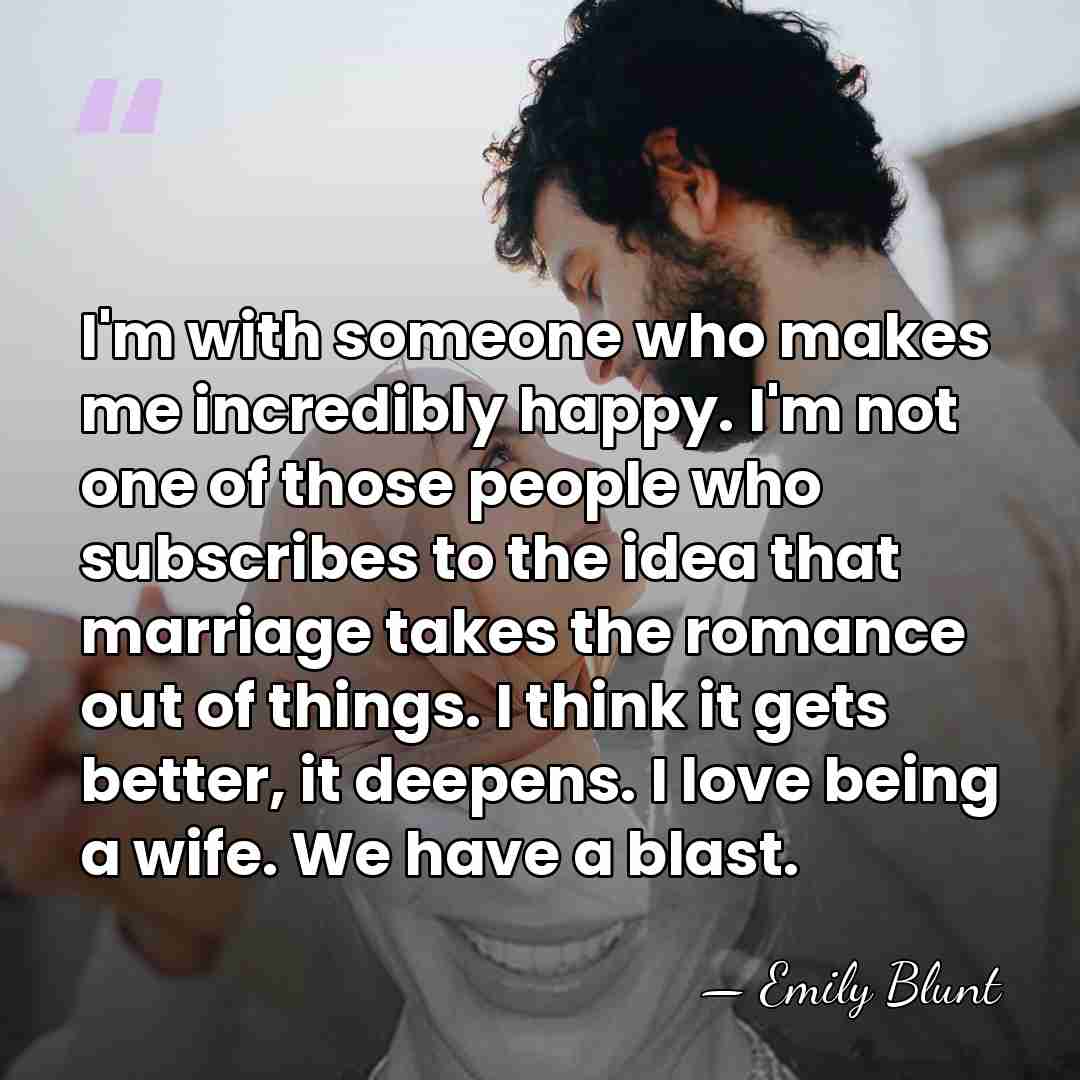 I'm with someone who makes me incredibly happy. I'm not one of&hellip; - Emily Blunt