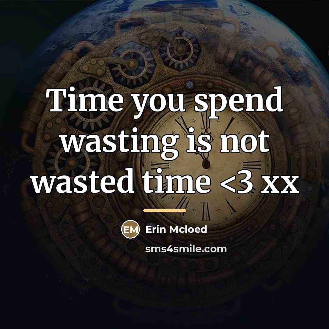 “Time you spend wasting is not wasted time…” quote by Anonymous