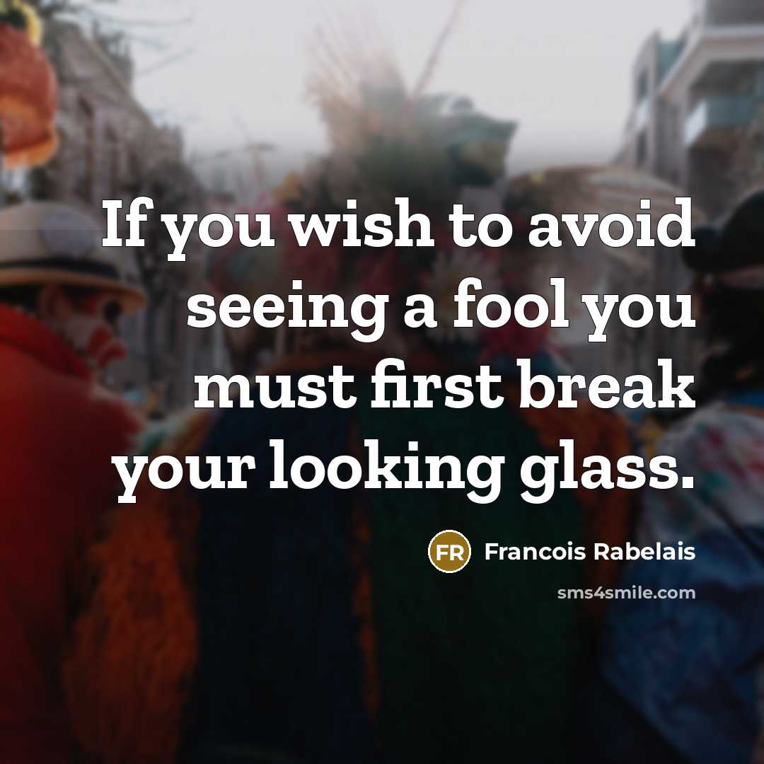 “If you wish to avoid seeing a fool you must…” quote by Francois Rabelais