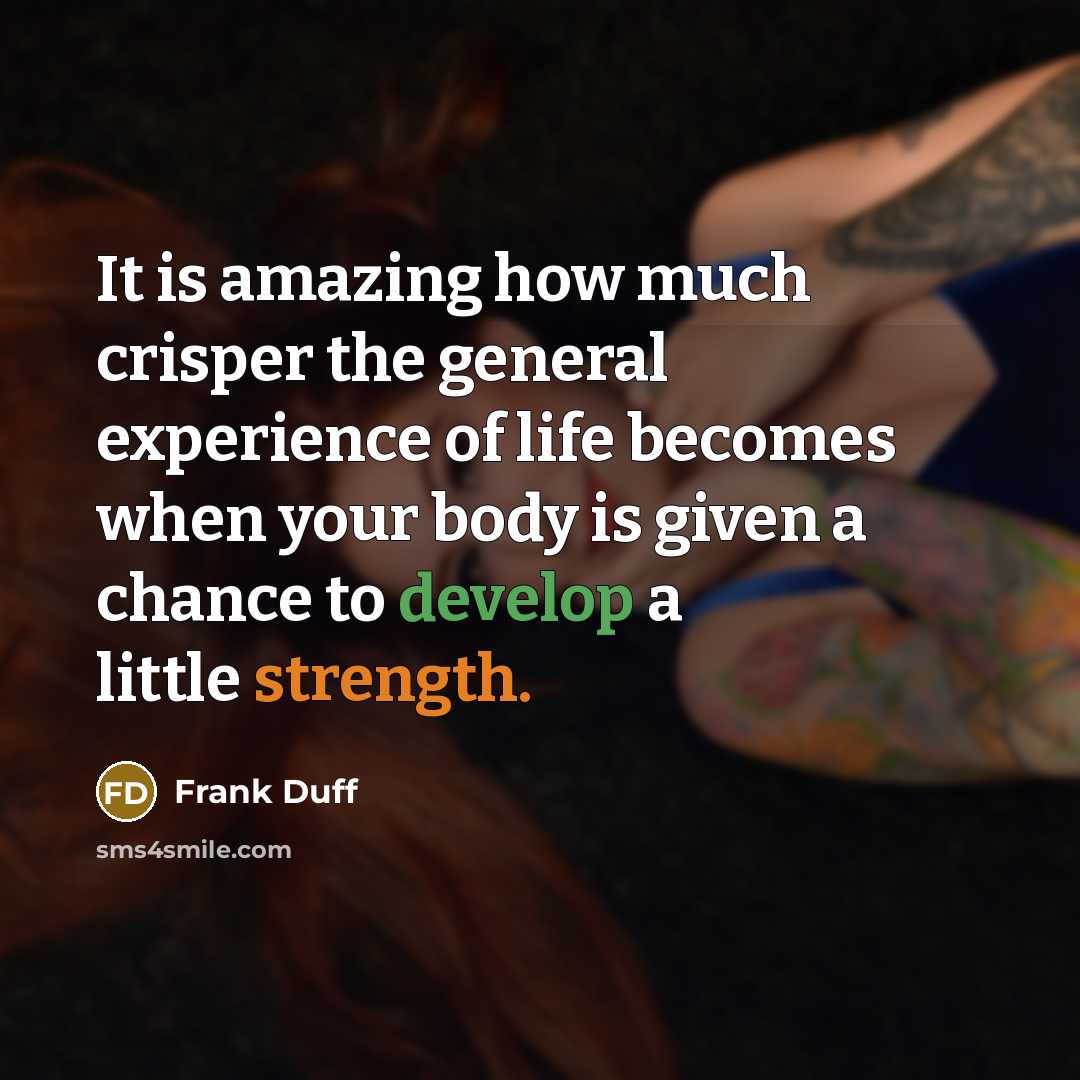 “It is amazing how much crisper the general experience of life becomes when your body is given a chance to develop a little strength.” quote by Frank Duff