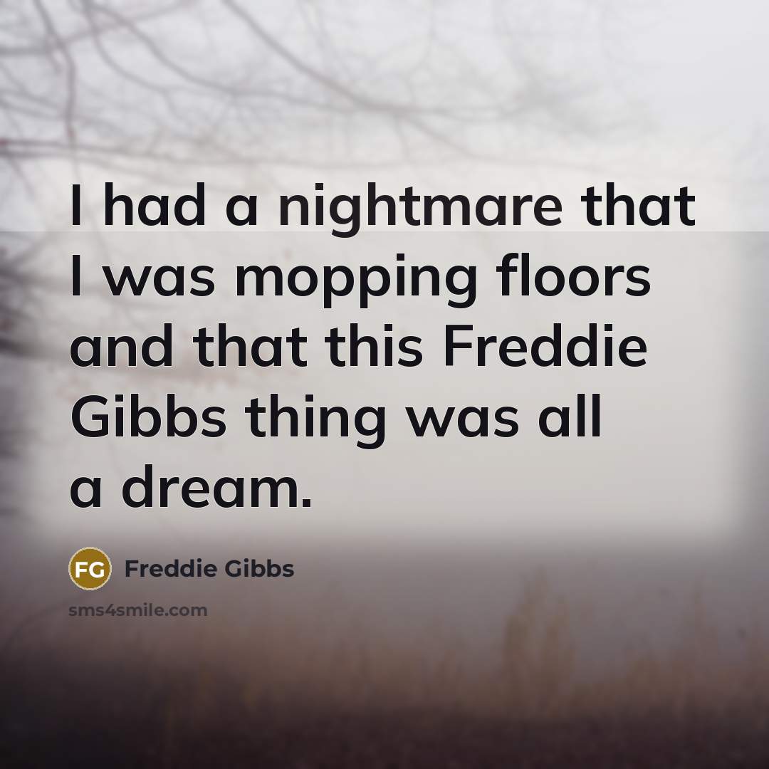 “I had a nightmare that I was mopping floors and…” quote by Freddie Gibbs