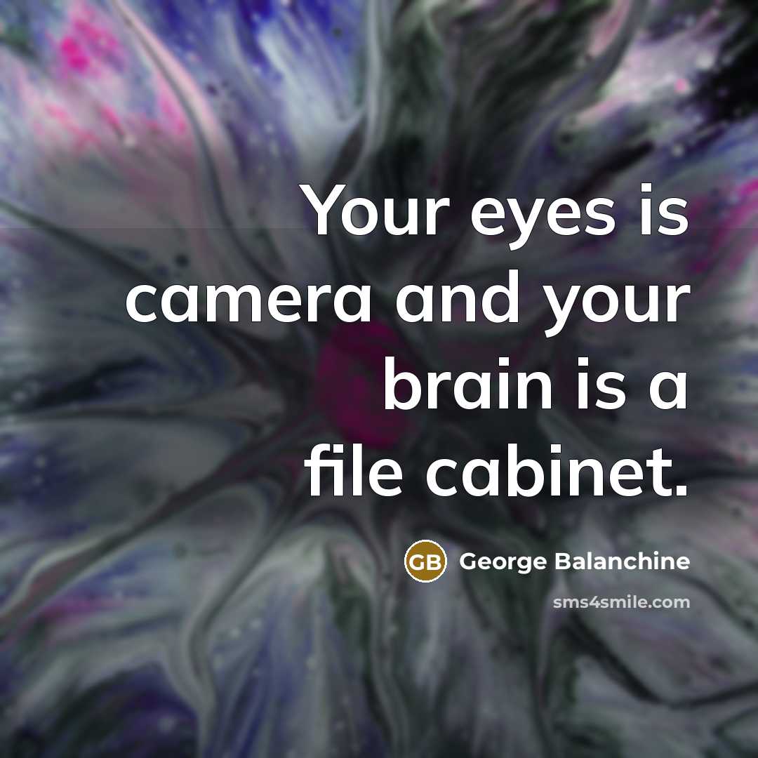 “Your eyes is camera and your brain is a file…” quote by George Balanchine