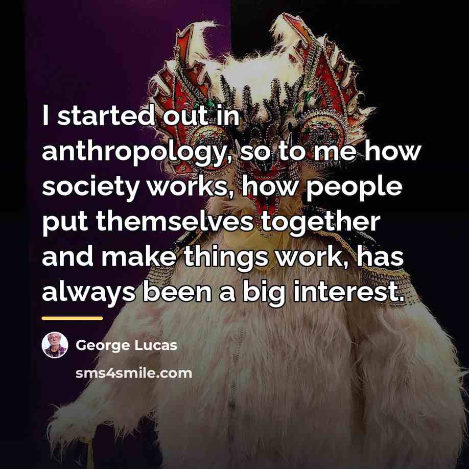 “I started out in anthropology, so to me how society…” quote by George Lucas