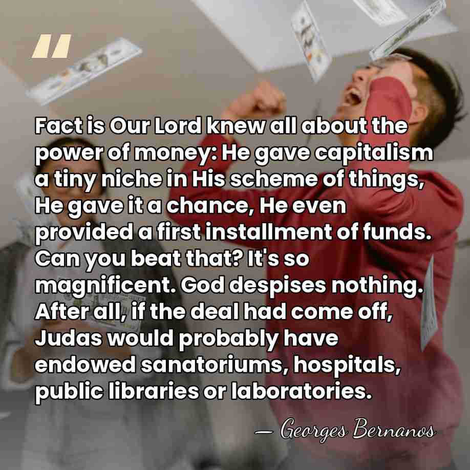 Fact is Our Lord knew all about the power of money: He&hellip; - Georges Bernanos