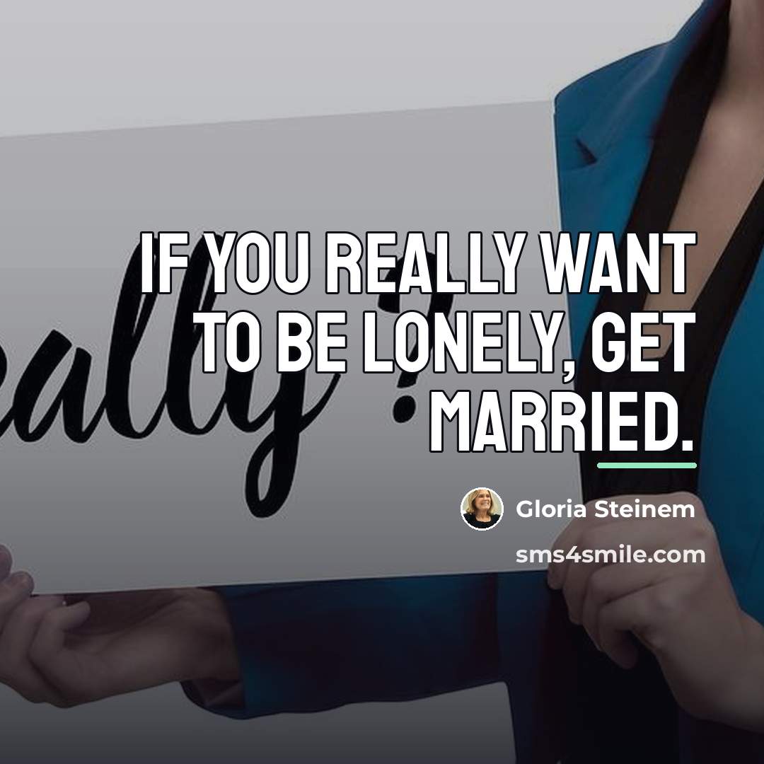 “If you really want to be lonely, get married.…” quote by Gloria Steinem
