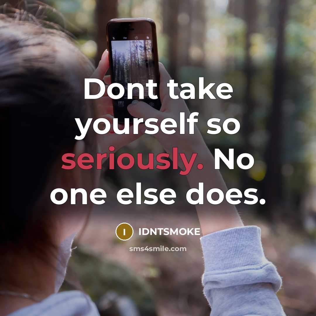 “Dont take yourself so seriously. No one else does.” quote by IDNTSMOKE