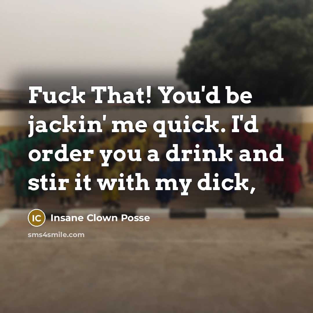 “Fuck That! You'd be jackin' me quick. I'd order you…” quote by Insane Clown Posse