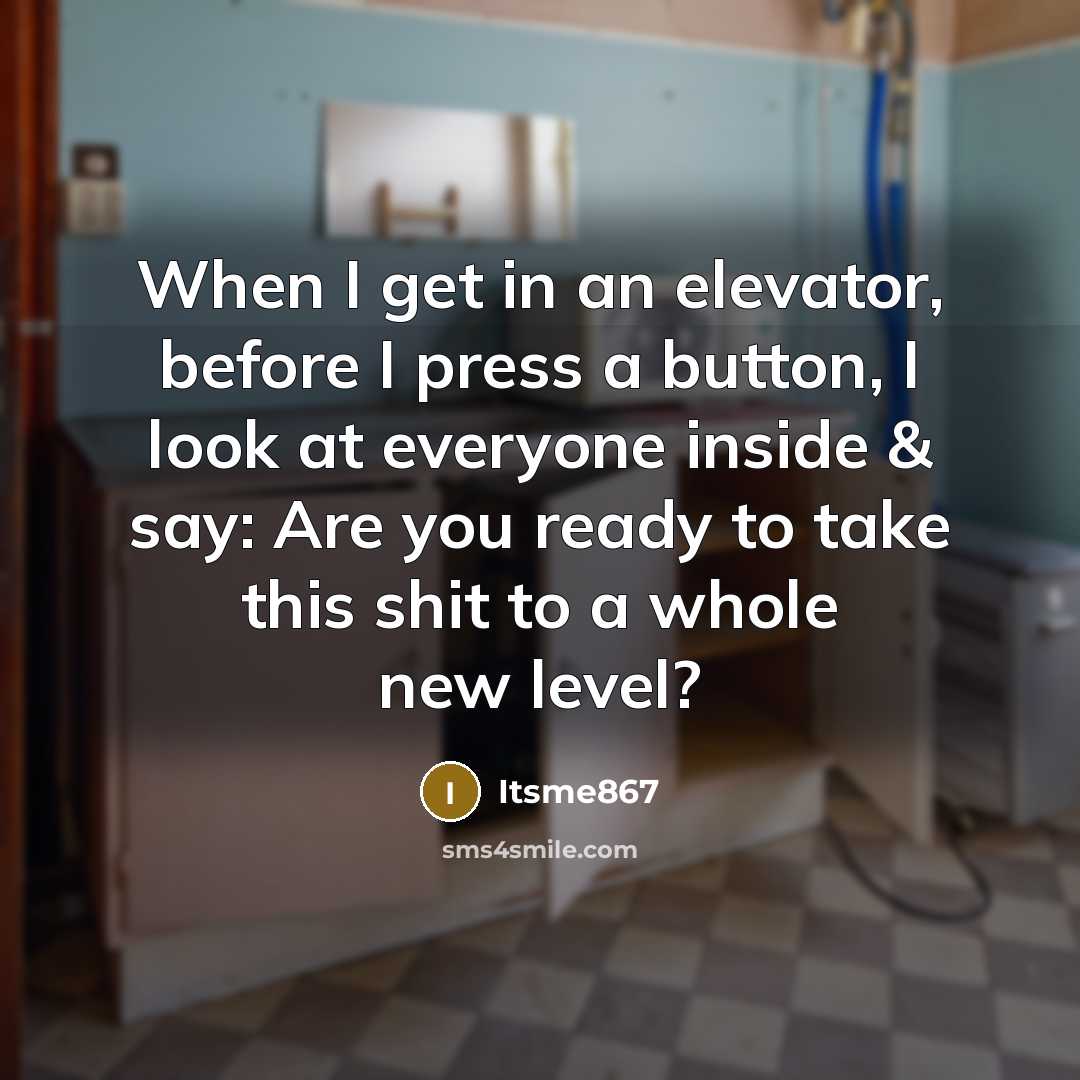 “When I get in an elevator, before I press a button, I look at everyone inside & say: Are you ready to take this shit to a whole new level?” quote by Itsme867