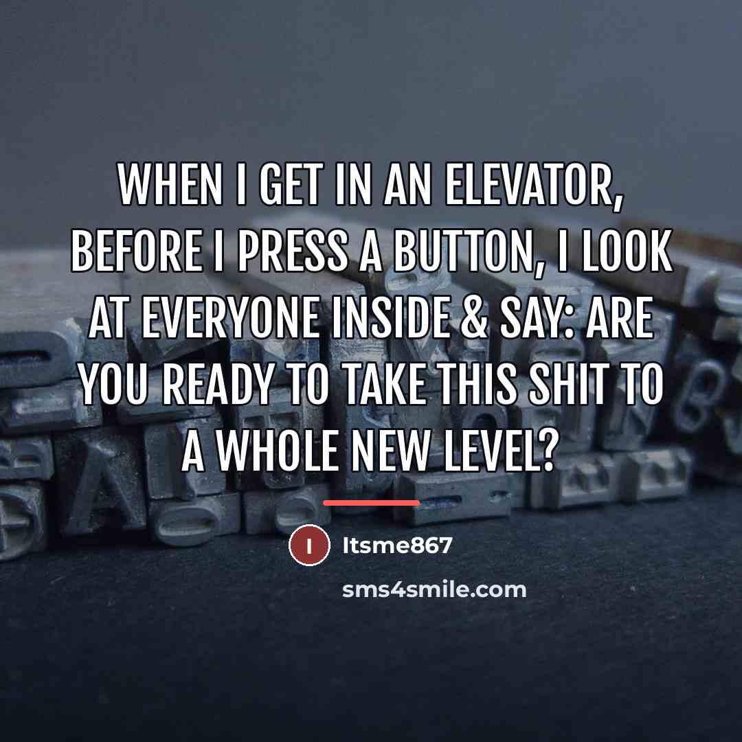 “When I get in an elevator, before I press a…” quote by Itsme867