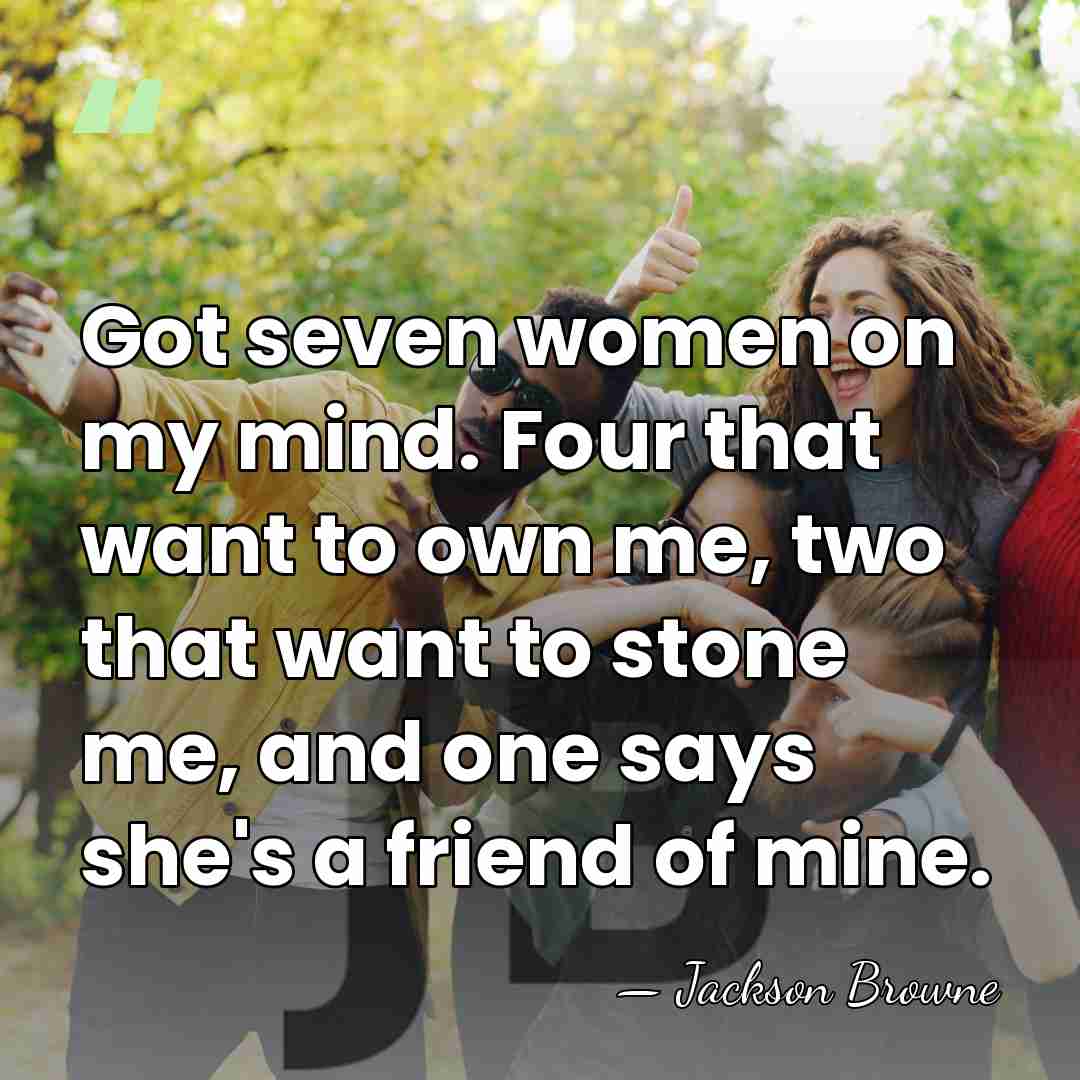 Got seven women on my mind. Four that want to own me,&hellip; - Jackson Browne