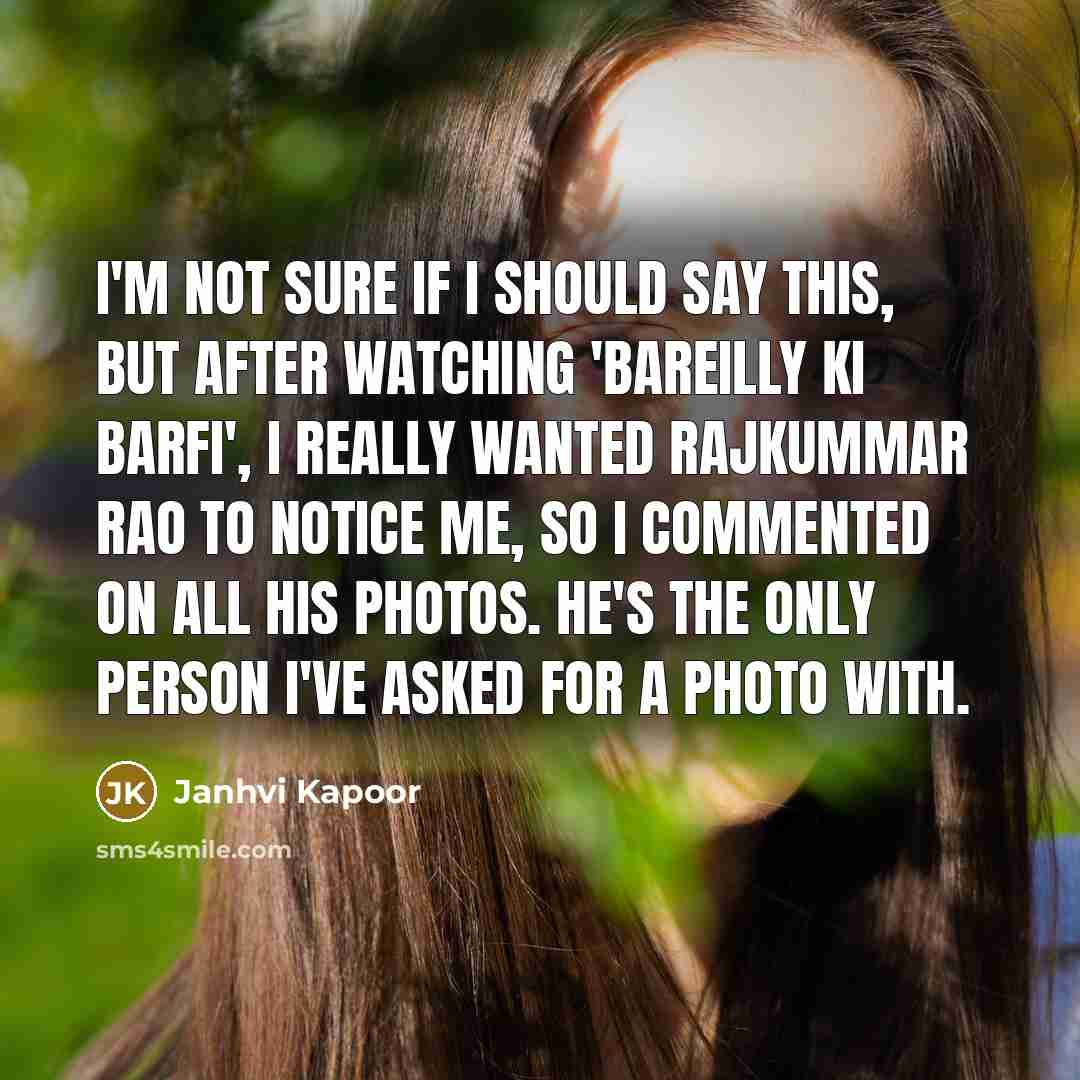 “I'm not sure if I should say this, but after watching 'Bareilly Ki Barfi', I really wanted Rajkummar Rao to notice me, so I commented on all his photos. He's the only person I've asked for a photo with.” quote by Janhvi Kapoor