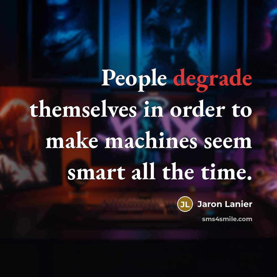 “People degrade themselves in order to make machines seem smart…” quote by Jaron Lanier