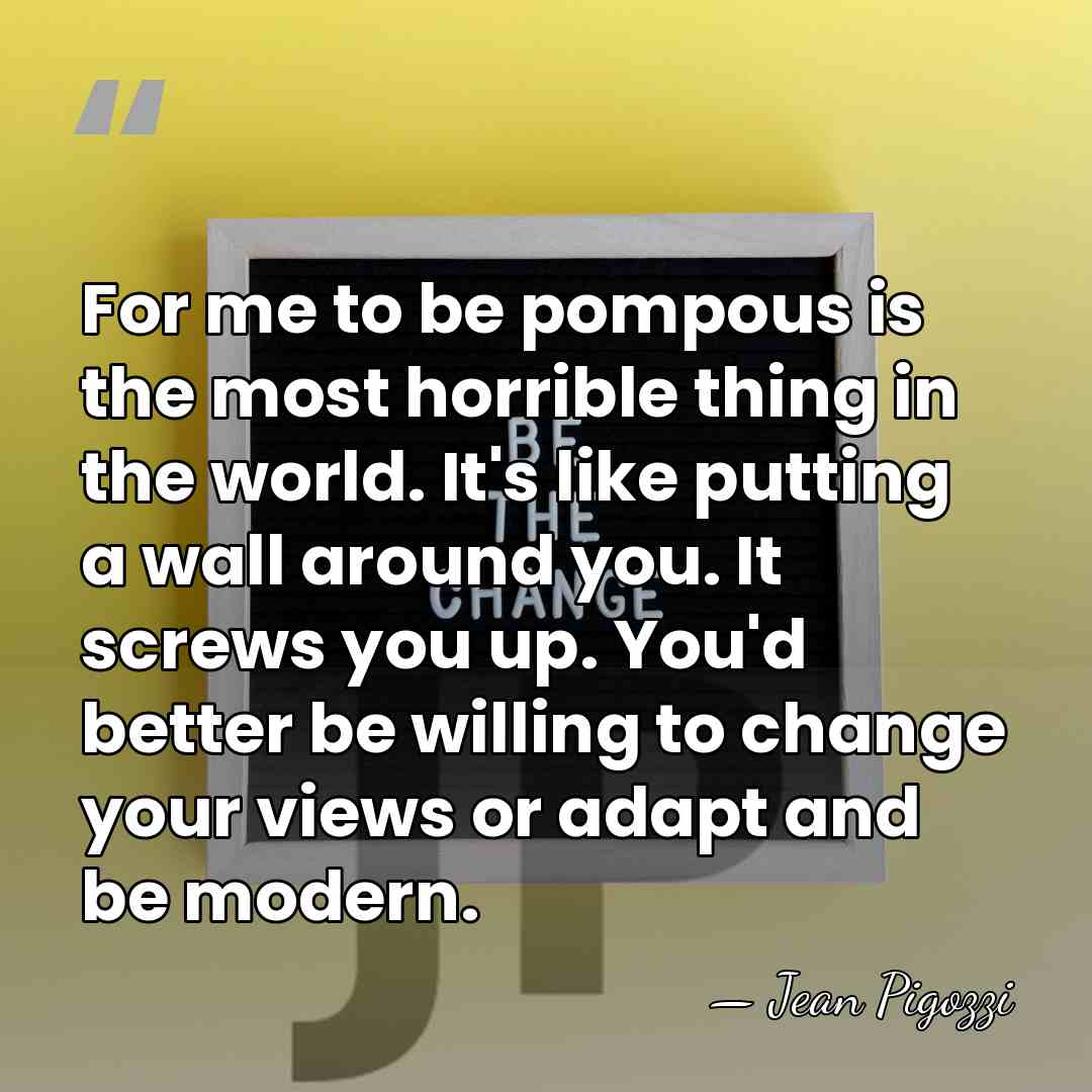 For me to be pompous is the most horrible thing in the&hellip; - Jean Pigozzi
