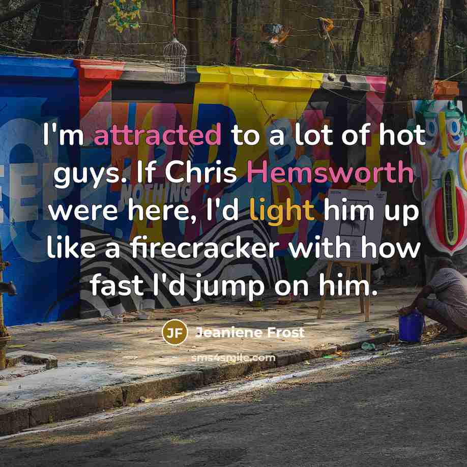 “I'm attracted to a lot of hot guys. If Chris Hemsworth were here, I'd light him up like a firecracker with how fast I'd jump on him.” quote by Jeaniene Frost