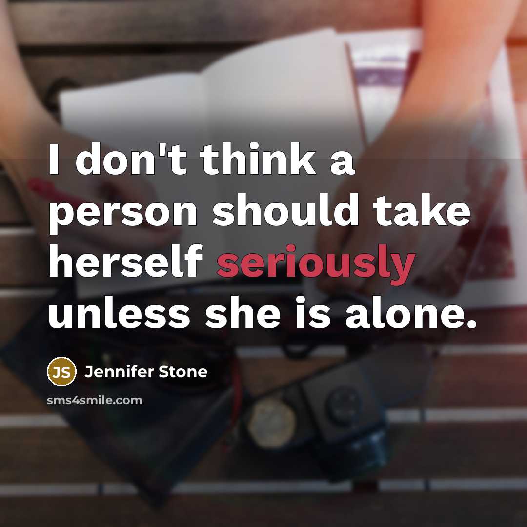“I don't think a person should take herself seriously unless she is alone.” quote by Jennifer Stone