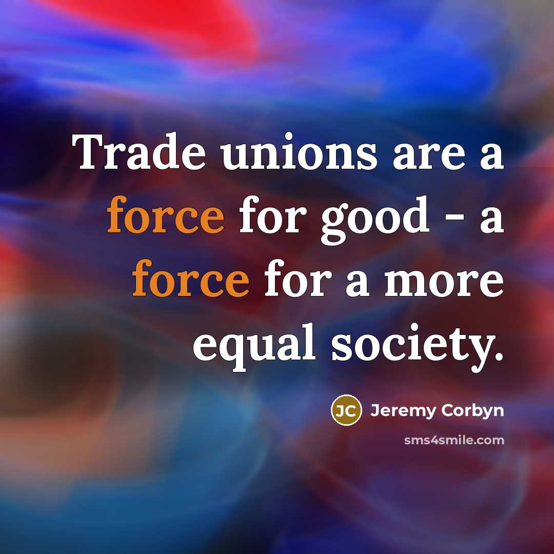 “Trade unions are a force for good - a force…” quote by Jeremy Corbyn