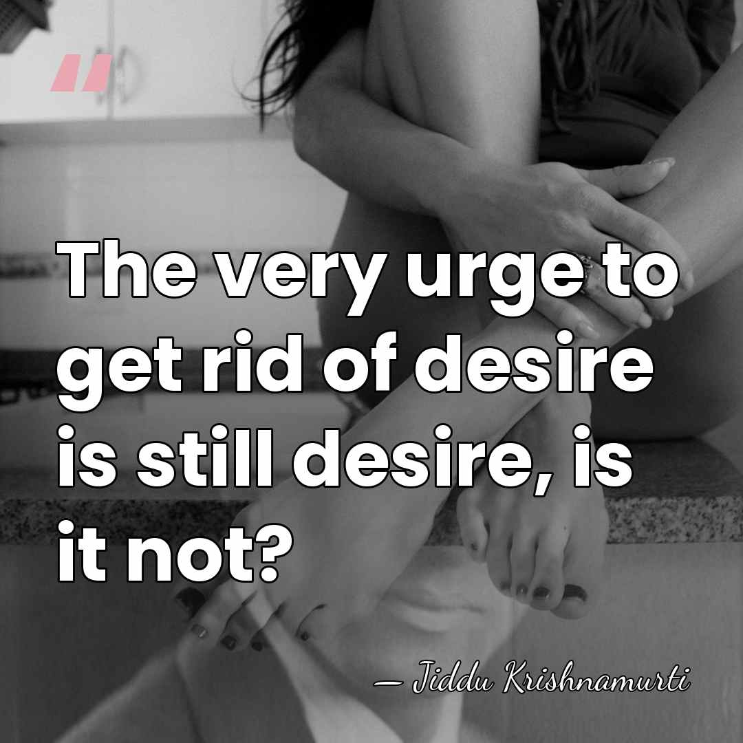 The very urge to get rid of desire is still desire, is&hellip; - Jiddu Krishnamurti