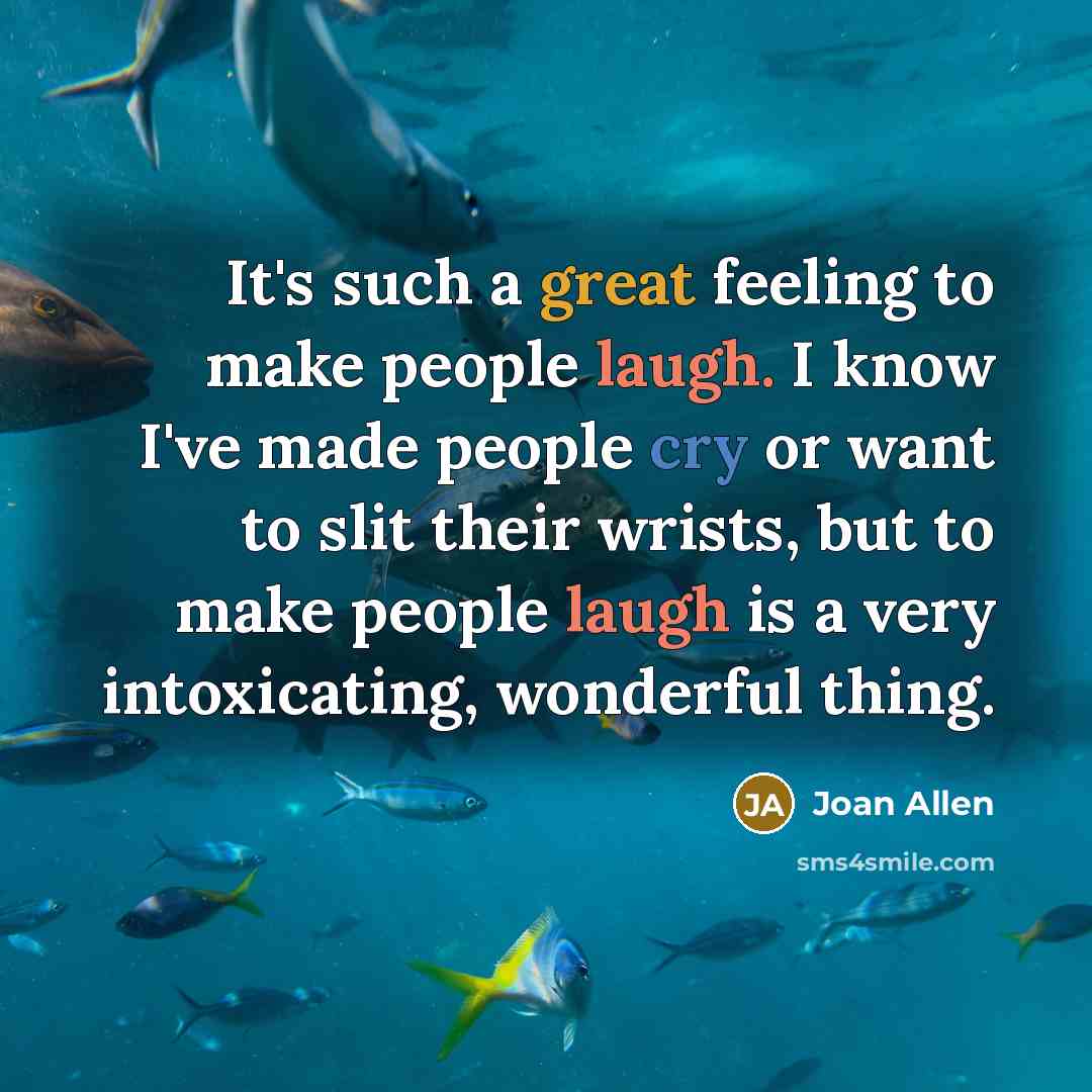 “It's such a great feeling to make people laugh. I know I've made people cry or want to slit their wrists, but to make people laugh is a very intoxicating, wonderful thing.” quote by Joan Allen
