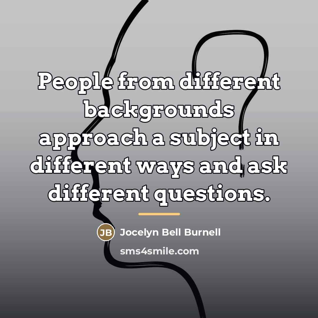 “People from different backgrounds approach a subject in different ways…” quote by Jocelyn Bell Burnell