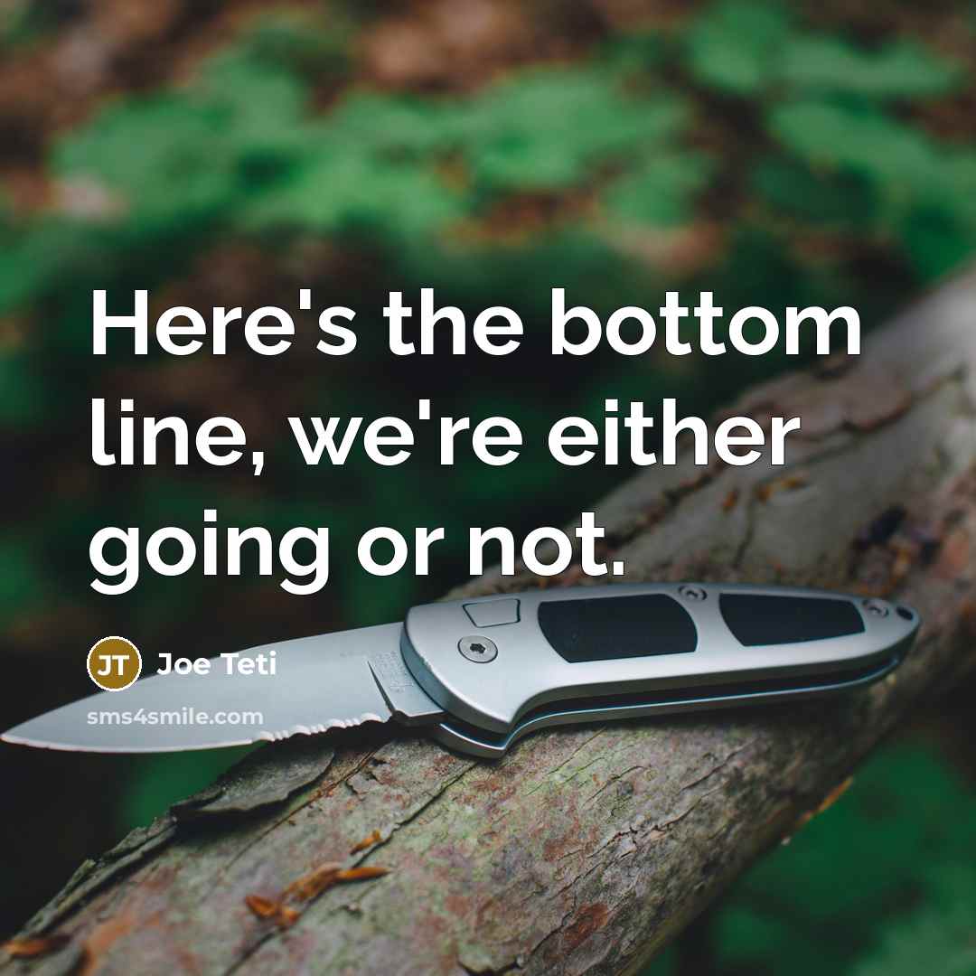 “Here's the bottom line, we're either going or not.…” quote by Joe Teti