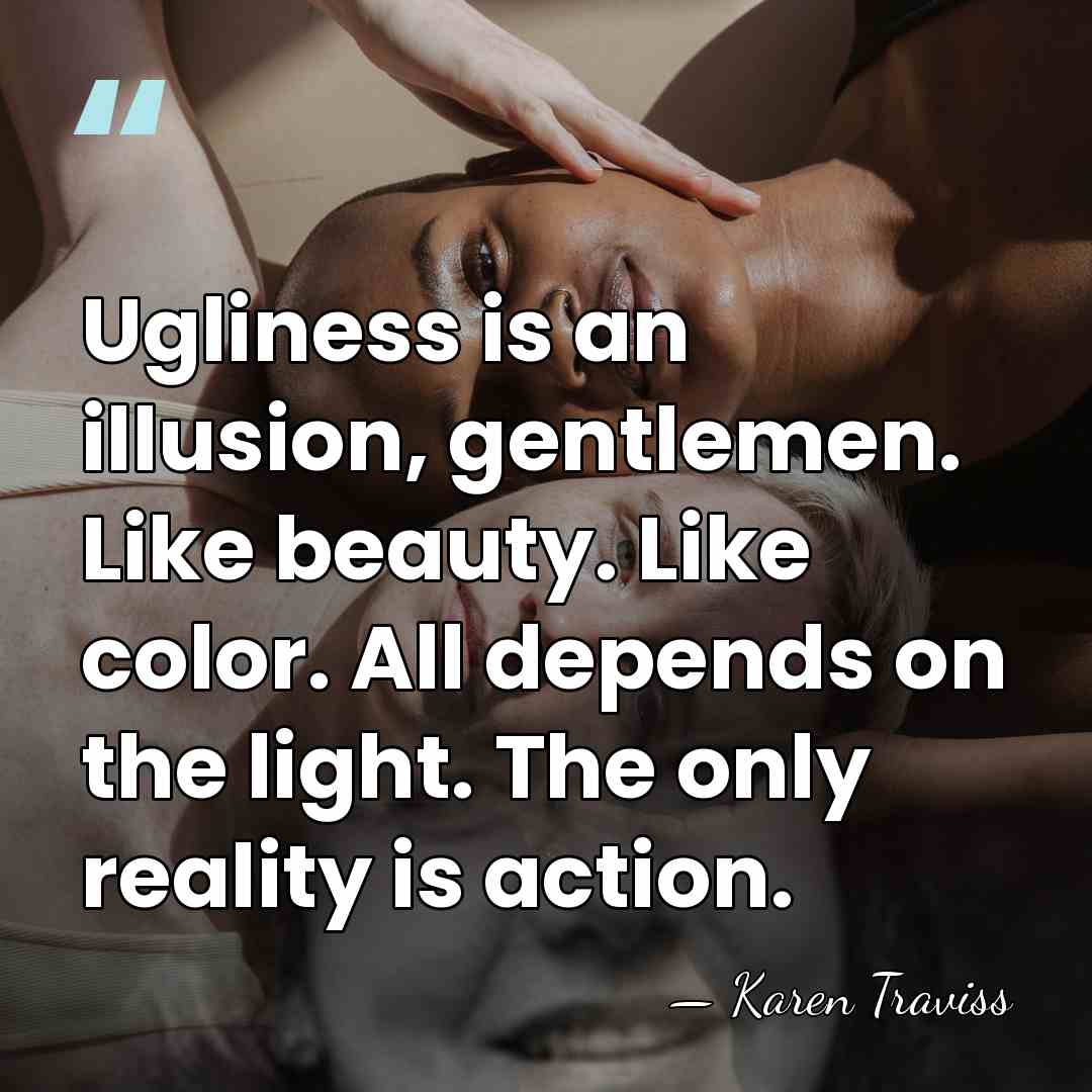 Ugliness is an illusion, gentlemen. Like beauty. Like color. All depends on&hellip; - Karen Traviss