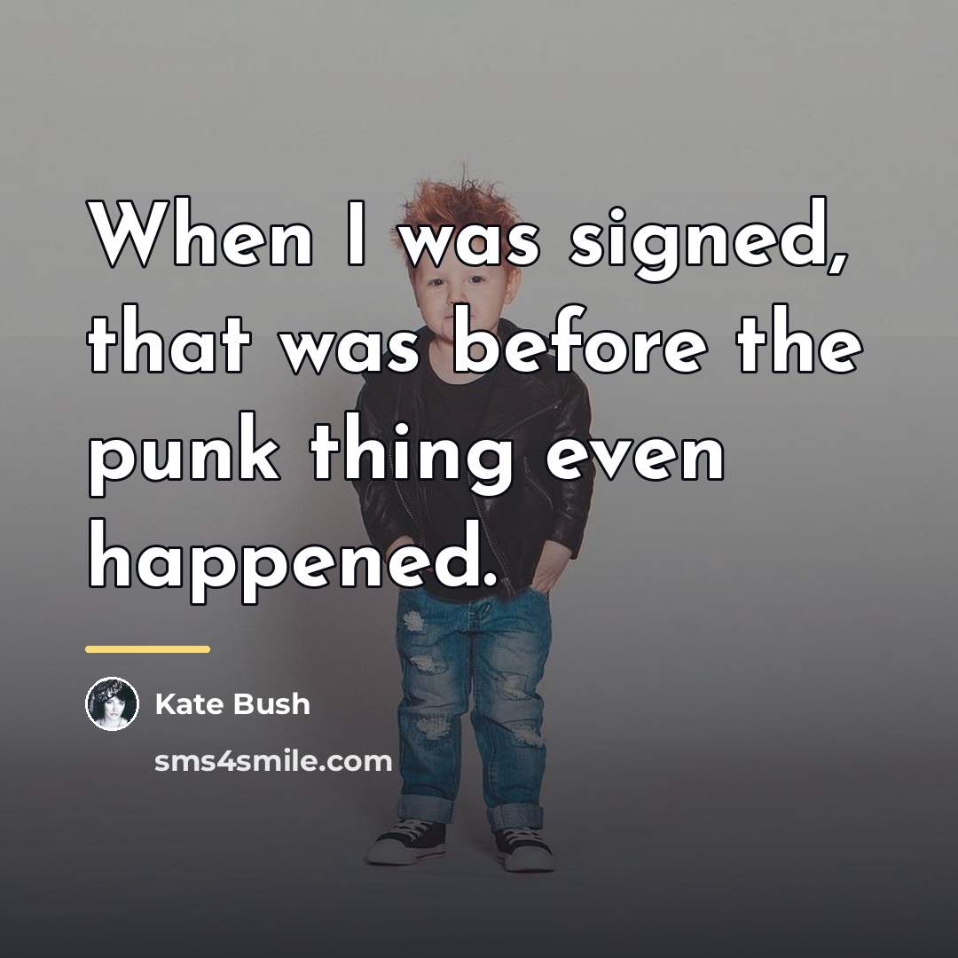 “When I was signed, that was before the punk thing…” quote by Kate Bush