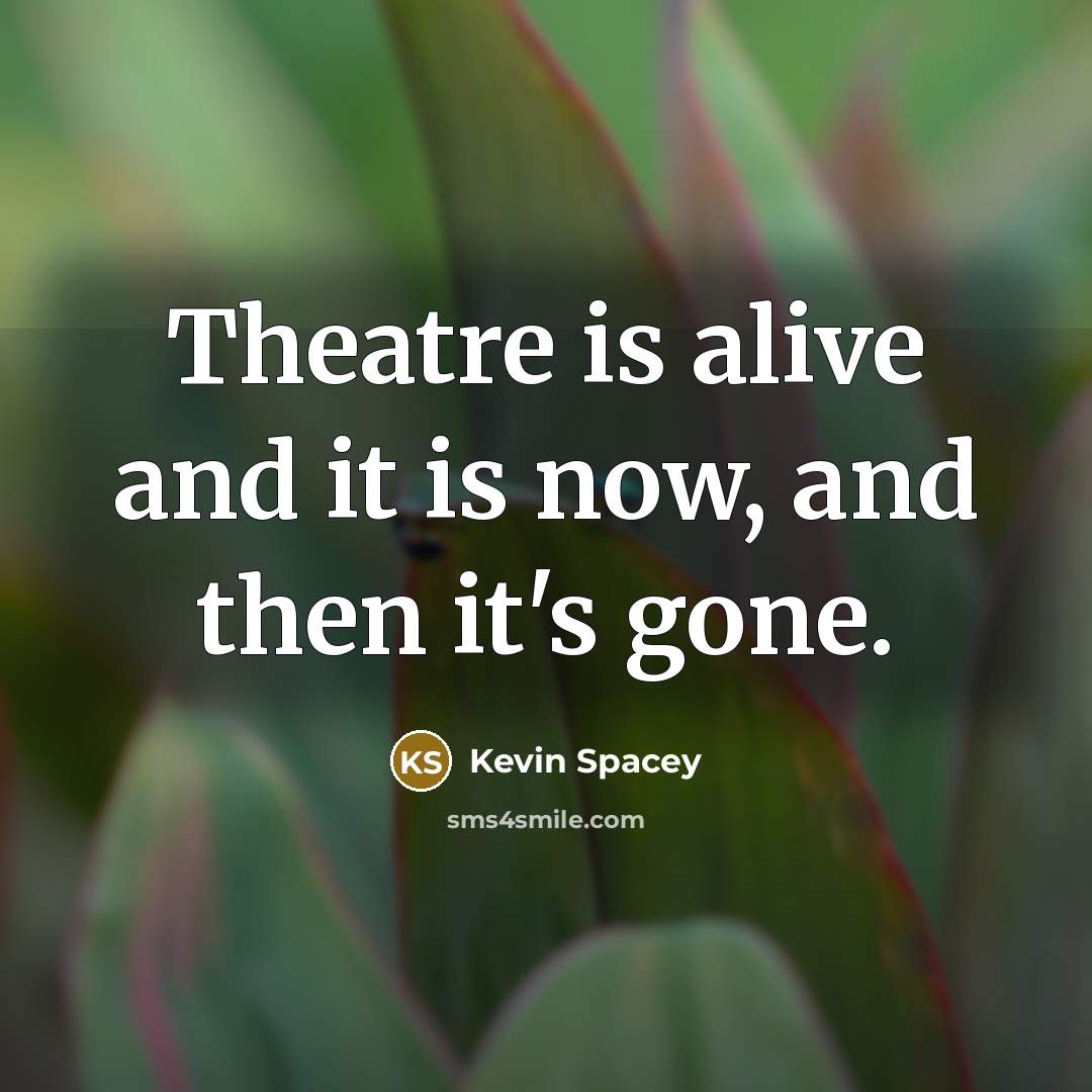 “Theatre is alive and it is now, and then it's…” quote by Kevin Spacey