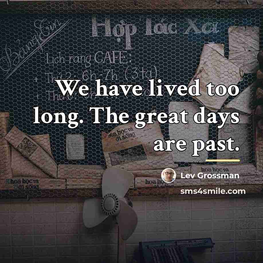 “We have lived too long. The great days are past.…” quote by Lev Grossman