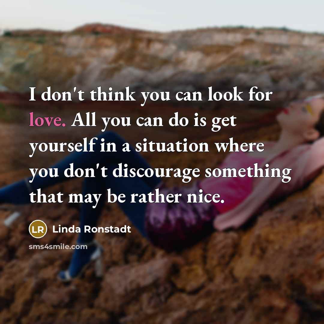 “I don't think you can look for love. All you…” quote by Linda Ronstadt