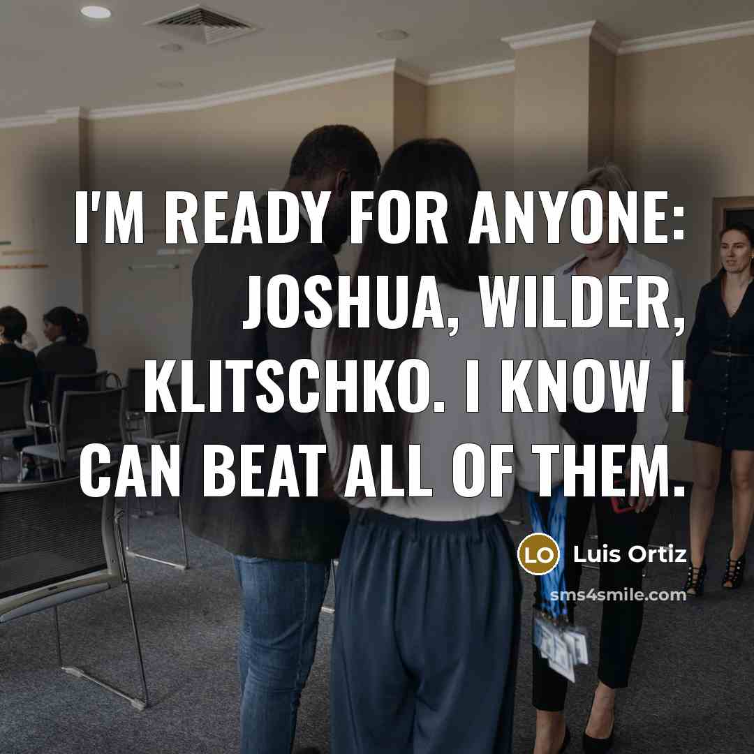 “I'm ready for anyone: Joshua, Wilder, Klitschko. I know I…” quote by Luis Ortiz